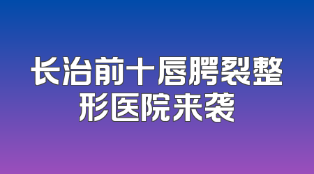 长治前十唇腭裂整形医院来袭