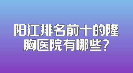 阳江排名前十的隆胸医院有哪些？