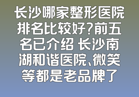 长沙哪家整形医院排名比较好？前五名已介绍 长沙南湖和谐医院、微笑等都是老品牌了