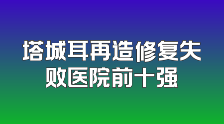 塔城耳再造修复失败医院前十强