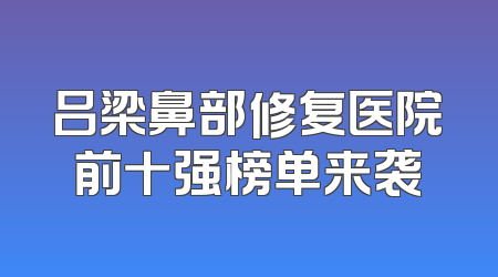 吕梁鼻部修复医院前十强榜单来袭