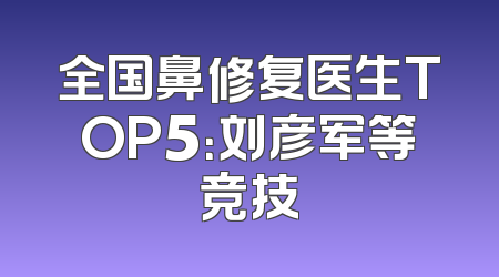 全国鼻修复医生TOP5：刘彦军等竞技
