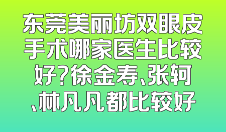 东莞美丽坊双眼皮手术哪家医生比较好？徐金寿、张轲、林凡凡都比较好