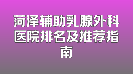 菏泽辅助乳腺外科医院排名及推荐指南