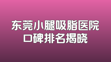 东莞小腿吸脂医院口碑排名揭晓