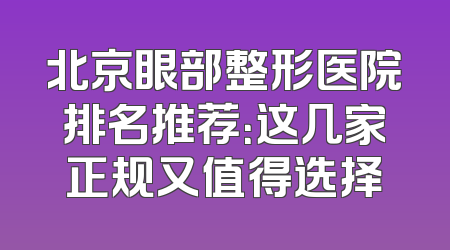 北京眼部整形医院排名推荐：这几家正规又值得选择