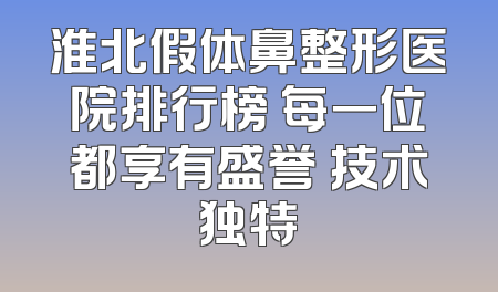 淮北假体鼻整形医院排行榜 每一位都享有盛誉 技术独特