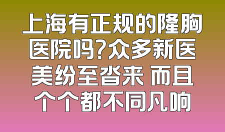 上海有正规的隆胸医院吗？众多新医美纷至沓来 而且个个都不同凡响