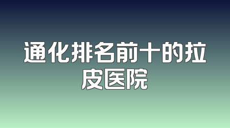 通化排名前十的拉皮医院