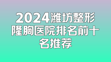 2024潍坊整形隆胸医院排名前十名推荐