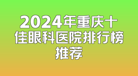 2024年重庆十佳眼科医院排行榜推荐