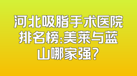 河北吸脂手术医院排名榜：美莱与蓝山哪家强？