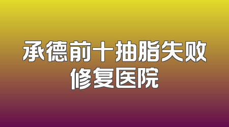 承德前十抽脂失败修复医院