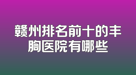 赣州排名前十的丰胸医院有哪些