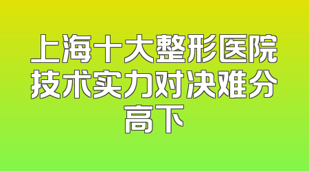 上海十大整形医院技术实力对决难分高下