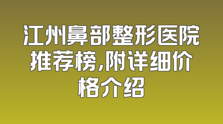 江州鼻部整形医院推荐榜，附详细价格介绍