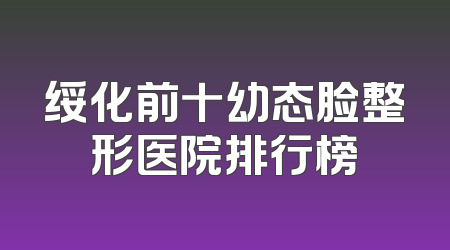 绥化前十幼态脸整形医院排行榜