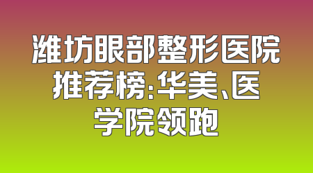 潍坊眼部整形医院推荐榜：华美、医学院领跑