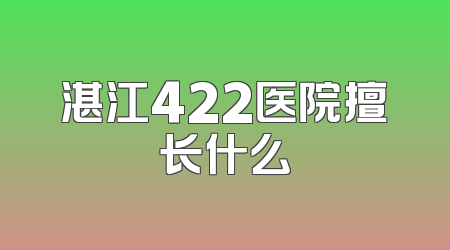湛江422医院擅长什么