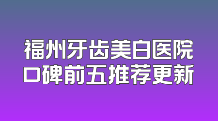 福州牙齿美白医院口碑前五推荐更新