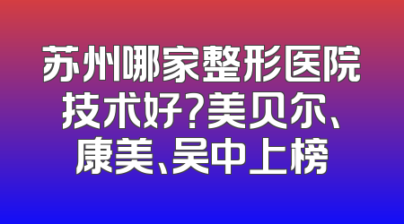 苏州哪家整形医院技术好？美贝尔、康美、吴中上榜