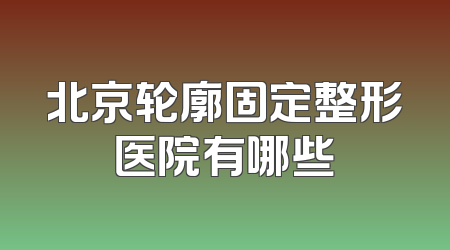 北京轮廓固定整形医院有哪些