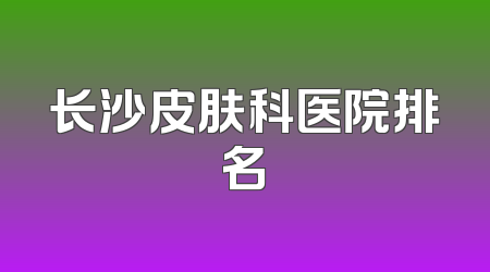 长沙皮肤科医院排名