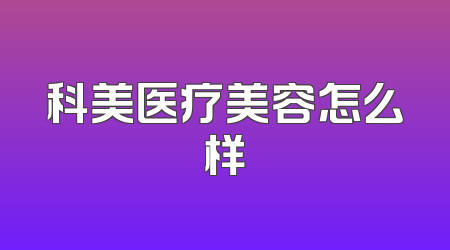 科美医疗美容怎么样
