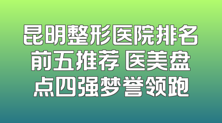 昆明整形医院排名前五推荐 医美盘点四强梦誉领跑