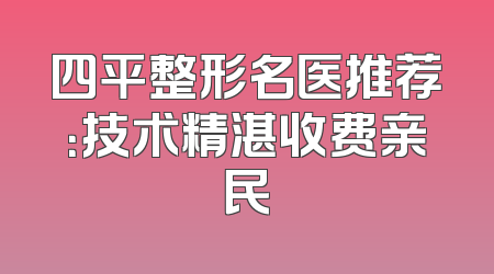 四平整形名医推荐：技术精湛收费亲民