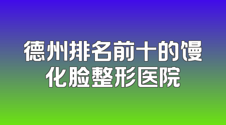 德州排名前十的馒化脸整形医院