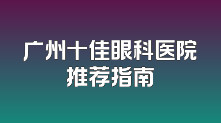 广州十佳眼科医院推荐指南
