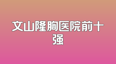 文山隆胸医院前十强