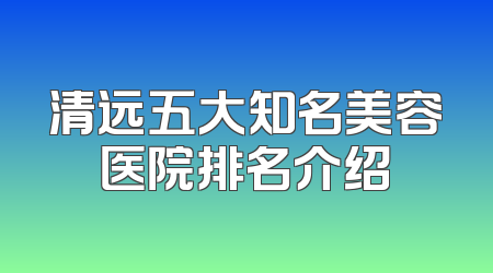 清远五大知名美容医院排名介绍