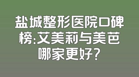 盐城整形医院口碑榜：艾美莉与美芭哪家更好？