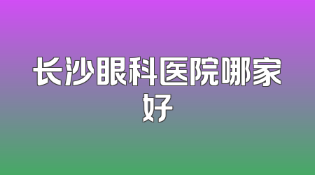 长沙眼科医院哪家好