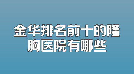 金华排名前十的隆胸医院有哪些