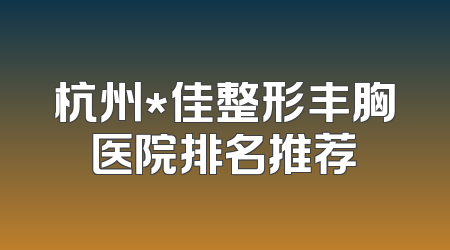 杭州*佳整形丰胸医院排名推荐