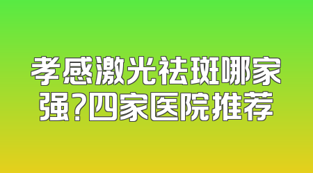 孝感激光祛斑哪家强？四家医院推荐