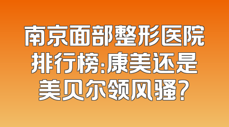 南京面部整形医院排行榜：康美还是美贝尔领风骚？