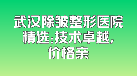 武汉除皱整形医院精选：技术卓越，价格亲
