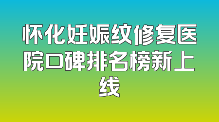 怀化妊娠纹修复医院口碑排名榜新上线