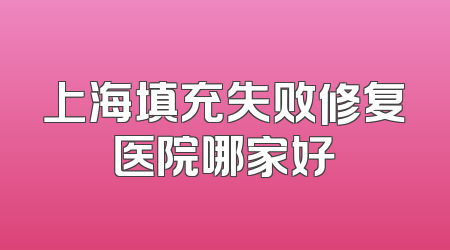 上海填充失败修复医院哪家好