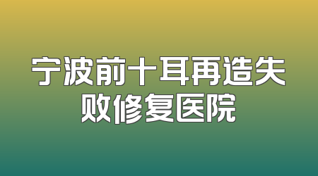 宁波前十耳再造失败修复医院