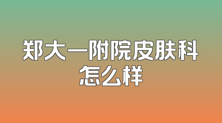 郑大一附院皮肤科怎么样