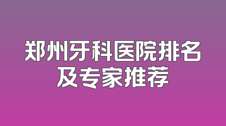 郑州牙科医院排名及专家推荐