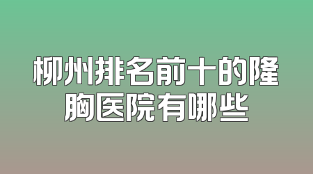 柳州排名前十的隆胸医院有哪些