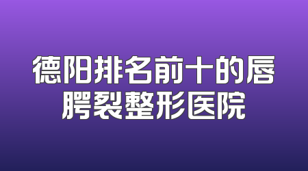 德阳排名前十的唇腭裂整形医院