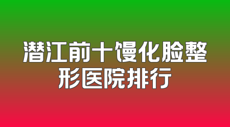 潜江前十馒化脸整形医院排行