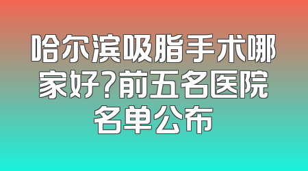 哈尔滨吸脂手术哪家好？前五名医院名单公布